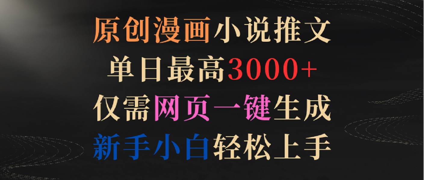 原创漫画小说推文，单日最高3000+，仅需网页一键生成，新手小白轻松上手网创库-网创项目资源站-副业项目-创业项目-搞钱项目网创库