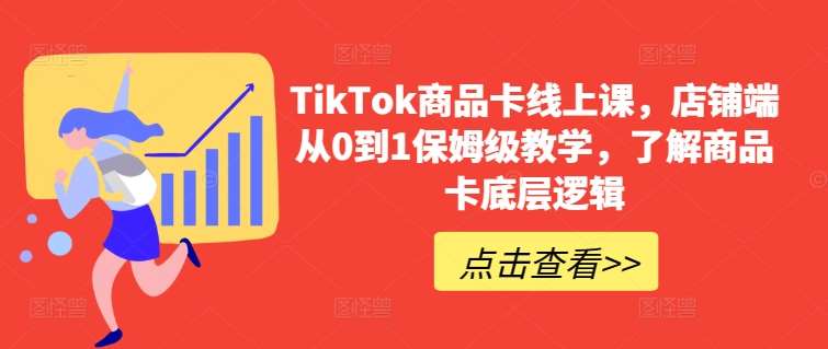 TikTok商品卡线上课，​店铺端从0到1保姆级教学，了解商品卡底层逻辑网创库-网创项目资源站-副业项目-创业项目-搞钱项目网创库