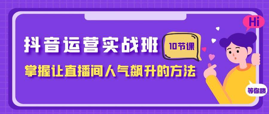 (7959期)抖音运营实战班,掌握让直播间人气飙升的方法(10节课)网创库-网创项目资源站-副业项目-创业项目-搞钱项目网创库