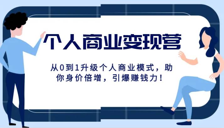 个人商业变现营精品线上课，从0到1升级个人商业模式，助你身价倍增，引爆赚钱力！网创库-网创项目资源站-副业项目-创业项目-搞钱项目网创库