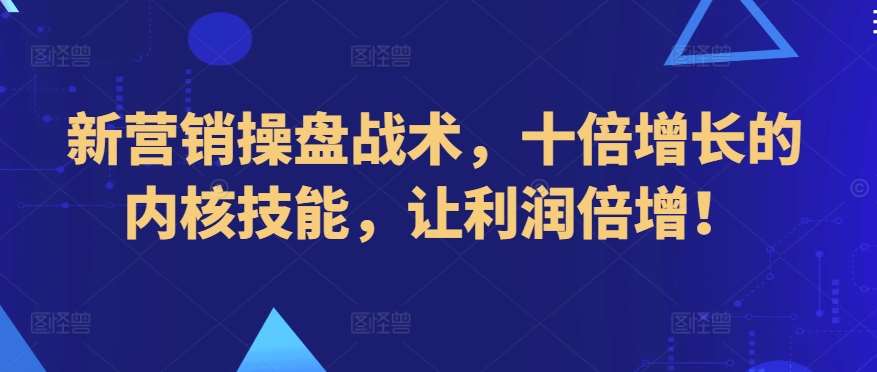 新营销操盘战术，十倍增长的内核技能，让利润倍增！网创库-网创项目资源站-副业项目-创业项目-搞钱项目网创库