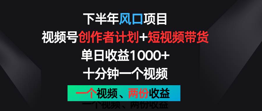 下半年风口项目,视频号创作者计划+视频带货,单日收益1000+,一个视频两份收益.网创库-网创项目资源站-副业项目-创业项目-搞钱项目网创库