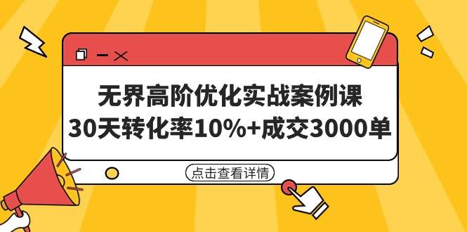 （9409期）无界高阶优化实战案例课，30天转化率10%+成交3000单（8节课）网创库-网创项目资源站-副业项目-创业项目-搞钱项目网创库
