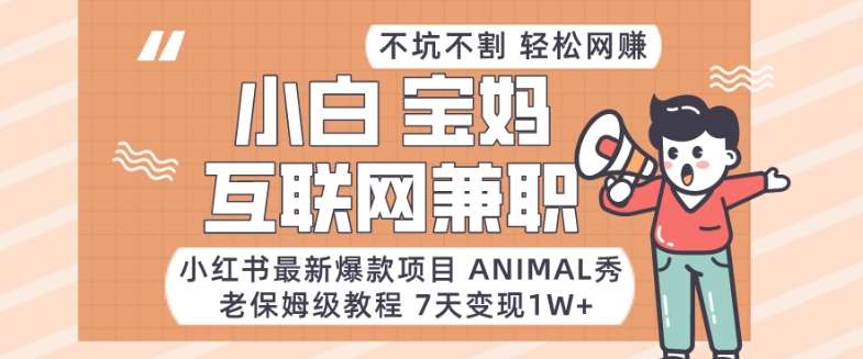 小红书最新爆款项目Animal秀，老保姆级教程，7天变现1w+【揭秘】网创库-网创项目资源站-副业项目-创业项目-搞钱项目网创库