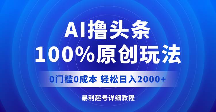 (12174期)AI撸头条,100%原创玩法,0成本0门槛,轻松日入2000+网创库-网创项目资源站-副业项目-创业项目-搞钱项目网创库