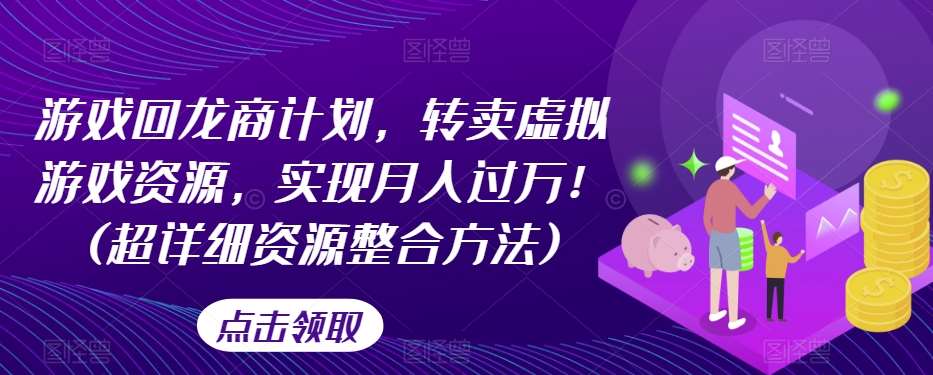 游戏回龙商计划，转卖虚拟游戏资源，实现月入过万！(超详细资源整合方法)网创库-网创项目资源站-副业项目-创业项目-搞钱项目网创库