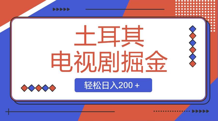 （8458期）土耳其电视剧掘金项目，操作简单，轻松日入200＋网创库-网创项目资源站-副业项目-创业项目-搞钱项目网创库