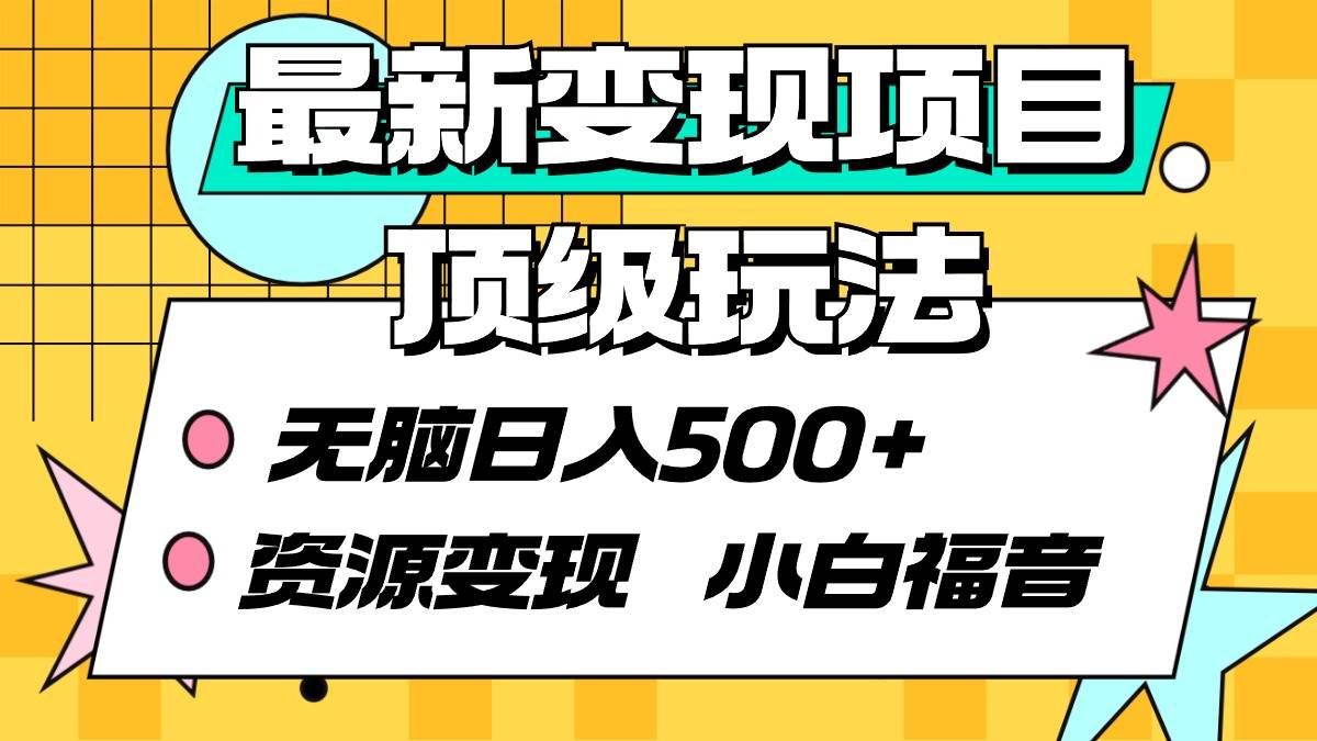 (9297期)最新变现项目顶级玩法 无脑日入500+ 资源变现 小白福音网创库-网创项目资源站-副业项目-创业项目-搞钱项目网创库