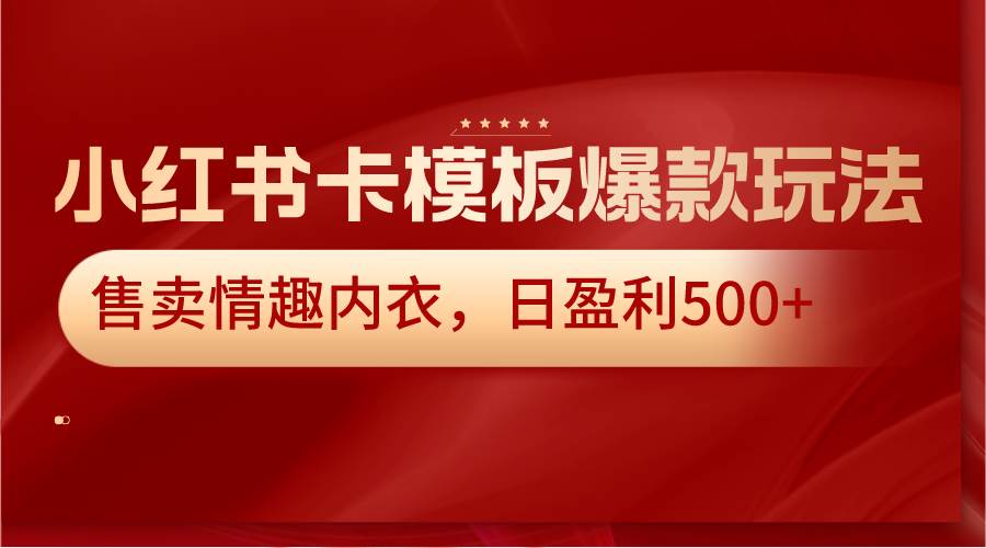 小红书卡模板爆款玩法，售卖情趣内衣，日盈利500+网创库-网创项目资源站-副业项目-创业项目-搞钱项目网创库