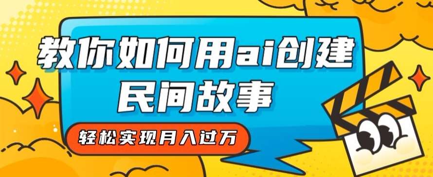 全新思路，教你如何用ai创建民间故事，轻松实现月入过万【揭秘】网创库-网创项目资源站-副业项目-创业项目-搞钱项目网创库