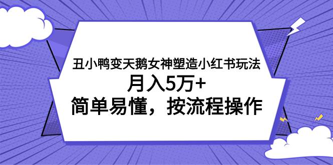 （7604期）丑小鸭变天鹅女神塑造小红书玩法，月入5万+，简单易懂，按流程操作网创库-网创项目资源站-副业项目-创业项目-搞钱项目网创库