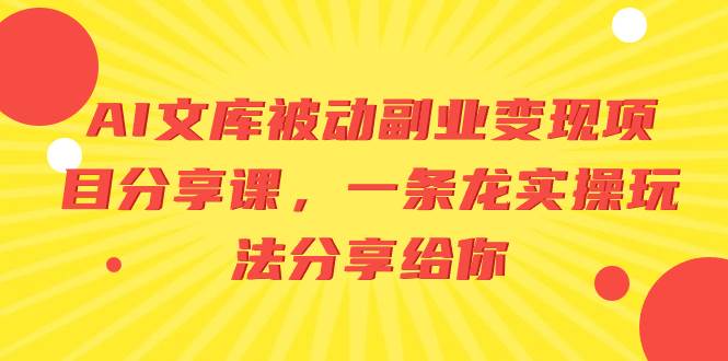 (8454期)AI文库被动副业变现项目分享课,一条龙实操玩法分享给你网创库-网创项目资源站-副业项目-创业项目-搞钱项目网创库