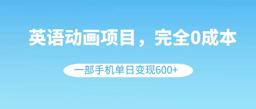 （8396期）英语动画项目，0成本，一部手机单日变现600+（教程+素材）网创库-网创项目资源站-副业项目-创业项目-搞钱项目网创库