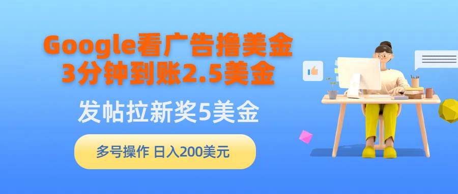 (9678期)Google看广告撸美金,3分钟到账2.5美金,发帖拉新5美金,多号操作,日入…网创库-网创项目资源站-副业项目-创业项目-搞钱项目网创库