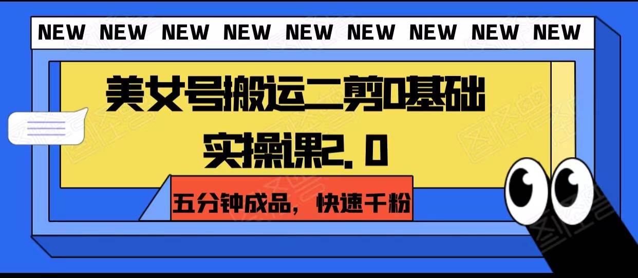 美女号搬运二剪0基础实操课2.0，五分钟成品，快速千粉网创库-网创项目资源站-副业项目-创业项目-搞钱项目网创库