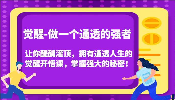 觉醒-做一个通透的强者，让你醍醐灌顶，拥有通透人生的觉醒开悟课，掌握强大的秘密！网创库-网创项目资源站-副业项目-创业项目-搞钱项目网创库