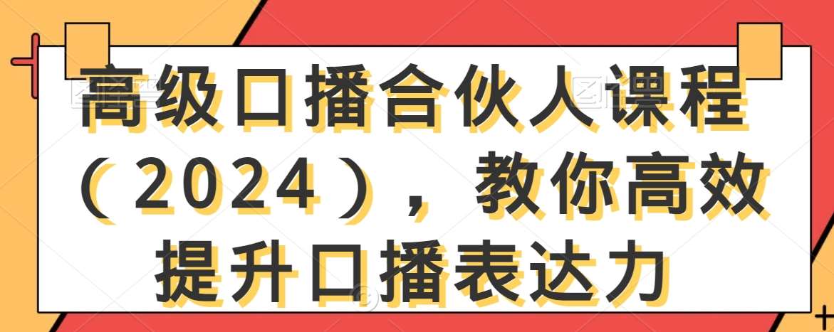 高级口播合伙人课程（2024），教你高效提升口播表达力网创库-网创项目资源站-副业项目-创业项目-搞钱项目网创库