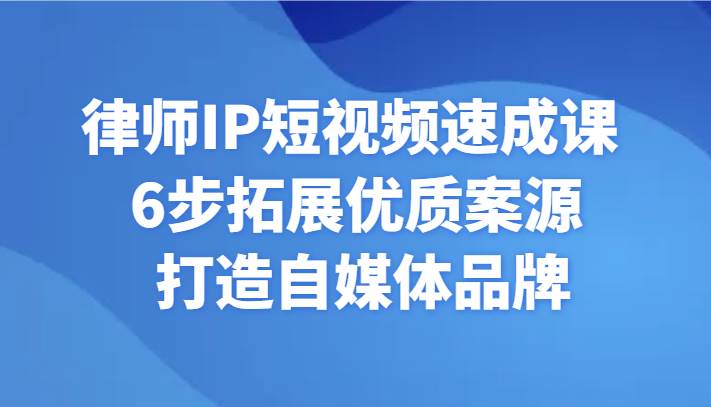 律师IP短视频速成课 6步拓展优质案源 打造自媒体品牌网创库-网创项目资源站-副业项目-创业项目-搞钱项目网创库