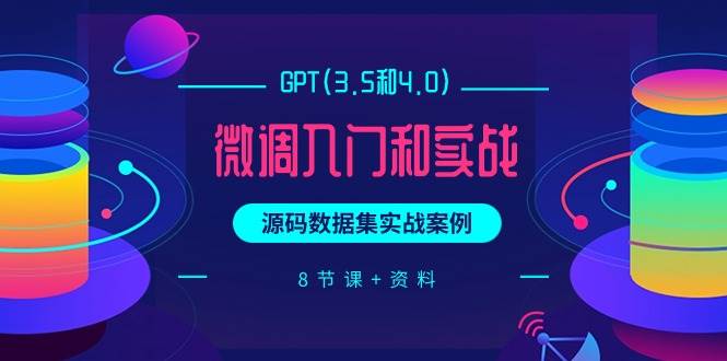 （9909期）GPT(3.5和4.0)微调入门和实战，源码数据集实战案例（8节课+资料）网创库-网创项目资源站-副业项目-创业项目-搞钱项目网创库