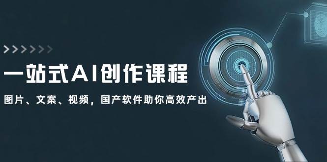 （12337期）一站式AI创作课程：图片、文案、视频，国产软件助你高效产出网创库-网创项目资源站-副业项目-创业项目-搞钱项目网创库