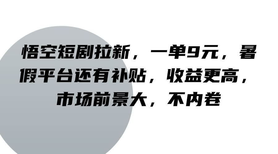 悟空短剧拉新，一单9元，暑假平台还有补贴，收益更高，市场前景大，不内卷网创库-网创项目资源站-副业项目-创业项目-搞钱项目网创库