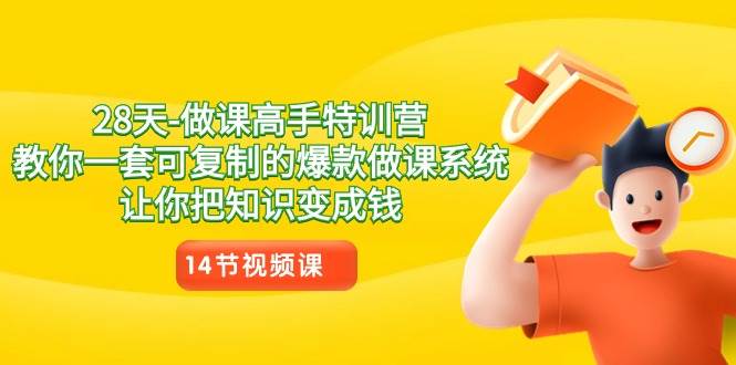28天做课高手特训营，教你一套可复制的爆款做课系统，让你把知识变成钱网创库-网创项目资源站-副业项目-创业项目-搞钱项目网创库