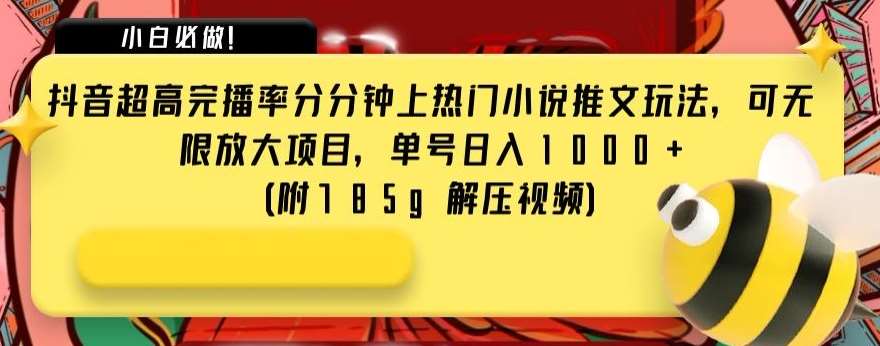 抖音超高完播率分分钟上热门小说推文玩法，可无限放大项目，单号日入1000+(附785g解压视频)【揭秘】网创库-网创项目资源站-副业项目-创业项目-搞钱项目网创库