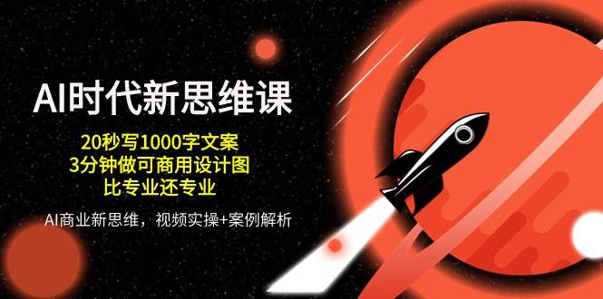 AI时代新思维课，20秒写1000字文案/3分钟做可商用设计图/比专业还专业网创库-网创项目资源站-副业项目-创业项目-搞钱项目网创库