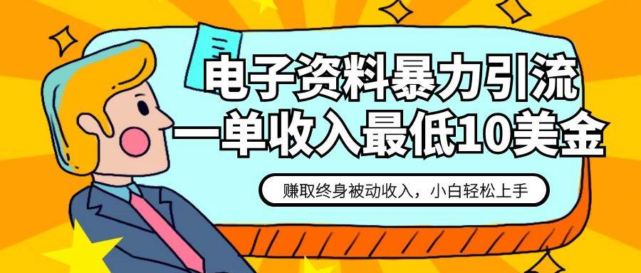 电子资料暴力引流，一单最低10美金，赚取终身被动收入，保姆级教程网创库-网创项目资源站-副业项目-创业项目-搞钱项目网创库