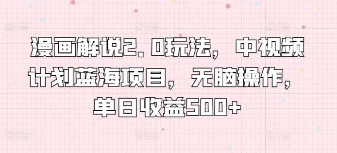 漫画解说2.0玩法,中视频计划蓝海项目,无脑操作,单日收益500+【揭秘】网创库-网创项目资源站-副业项目-创业项目-搞钱项目网创库
