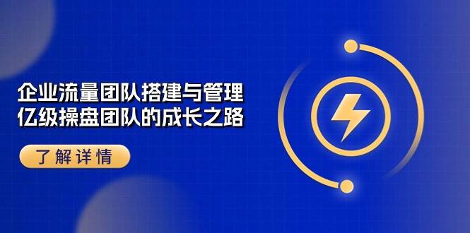企业流量团队搭建与管理，亿级操盘团队的成长之路（28节课）网创库-网创项目资源站-副业项目-创业项目-搞钱项目网创库