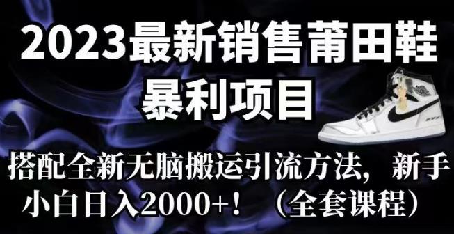 2023最新销售莆田鞋暴利项目，搭配全新无脑搬运引流方法，新手小白日入2000+【揭秘】网创库-网创项目资源站-副业项目-创业项目-搞钱项目网创库