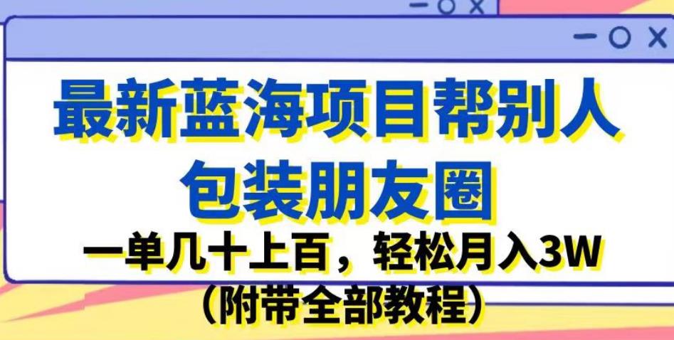 最新蓝海项目帮别人包装朋友圈,一单几十上百,轻松月入3W(附带全部教程)网创库-网创项目资源站-副业项目-创业项目-搞钱项目网创库