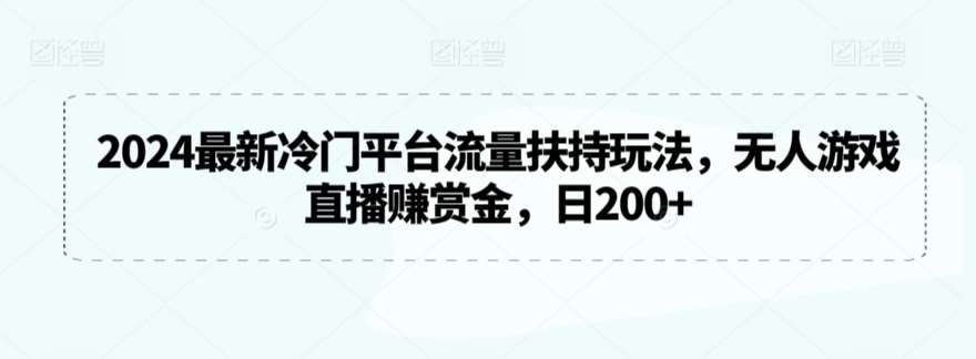 2024最新冷门平台流量扶持玩法，无人游戏直播赚赏金，日200+【揭秘】网创库-网创项目资源站-副业项目-创业项目-搞钱项目网创库