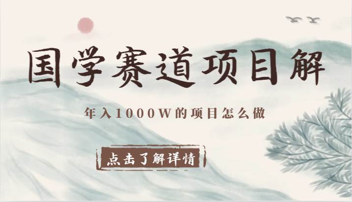 国学赛道项目拆解，全是干货，年入1000W的项目应该怎么做，思维提升网创库-网创项目资源站-副业项目-创业项目-搞钱项目网创库