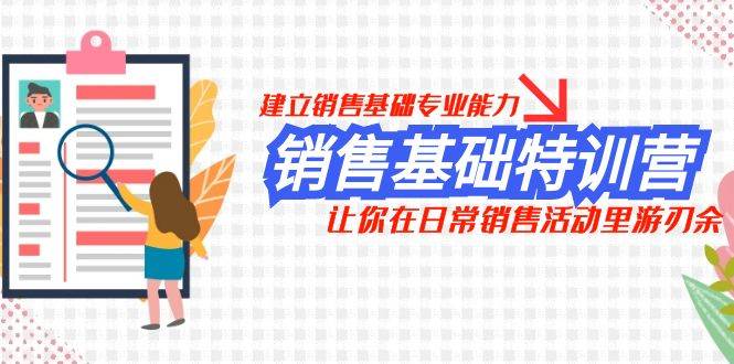 (7957期)销售基础特训营,建立销售基础专业能力,让你在日常销售活动里游刃余网创库-网创项目资源站-副业项目-创业项目-搞钱项目网创库