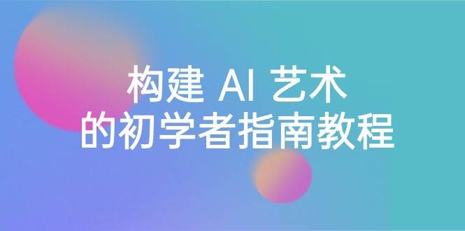 （8923期） Stable Diffusion 101：构建 AI 艺术的初学者指南教程-16节课-中英字幕网创库-网创项目资源站-副业项目-创业项目-搞钱项目网创库