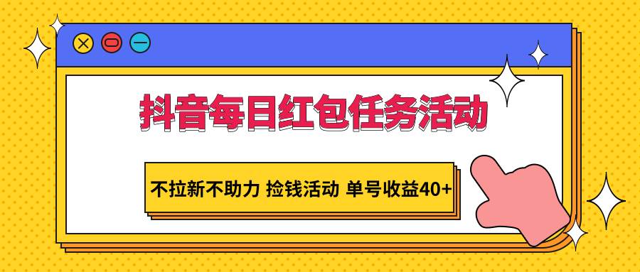 抖音每日红包任务活动，不拉新不助力 捡钱活动 单号收益40+网创库-网创项目资源站-副业项目-创业项目-搞钱项目网创库