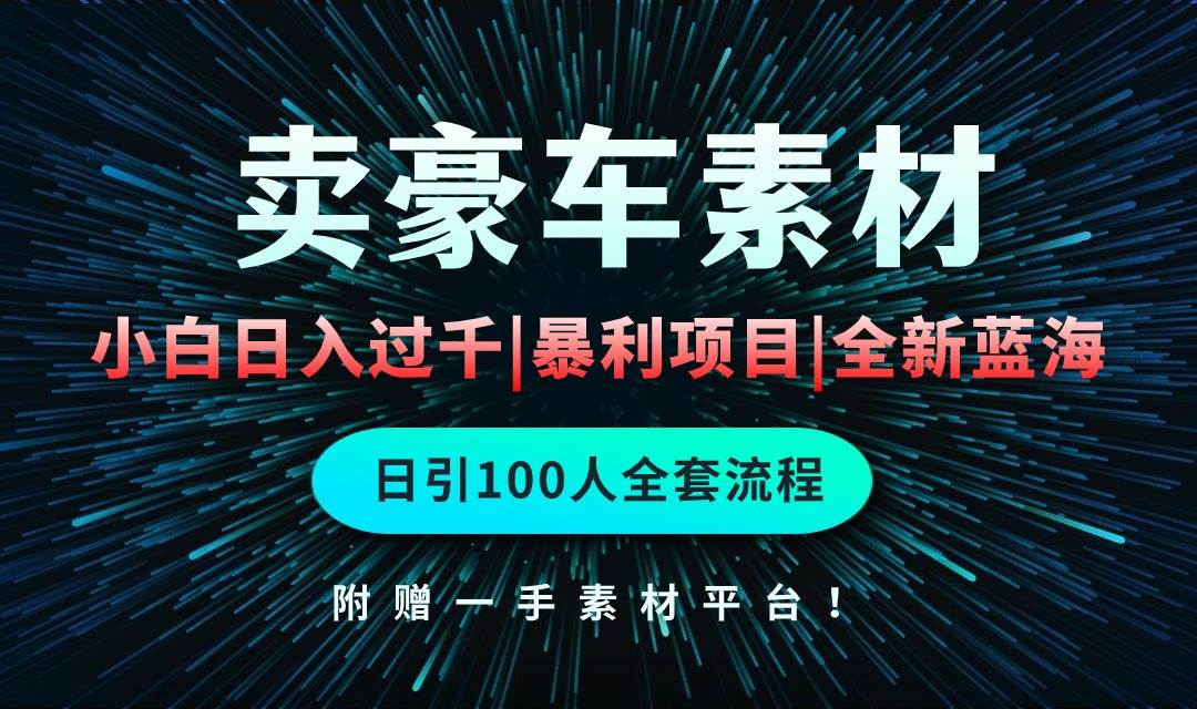 （10101期）通过卖豪车素材日入过千，空手套白狼！简单重复操作，全套引流流程.！网创库-网创项目资源站-副业项目-创业项目-搞钱项目网创库