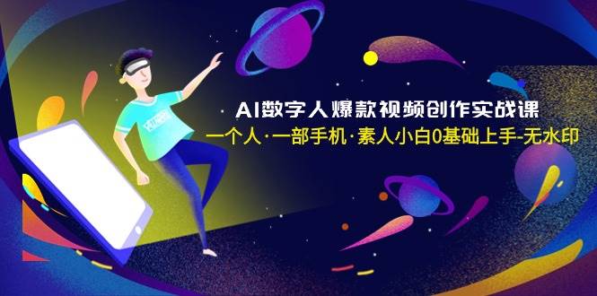 （8954期）AI数字人爆款视频创作实战课，一个人·一部手机·素人小白0基础上手-无水印网创库-网创项目资源站-副业项目-创业项目-搞钱项目网创库
