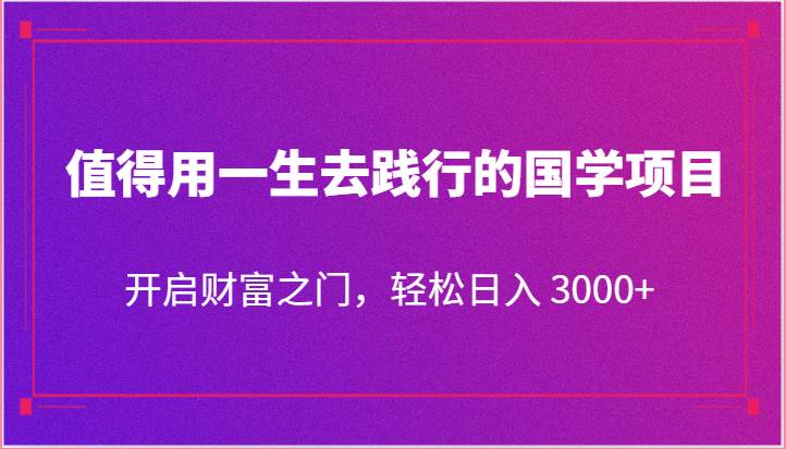 值得用一生去践行的国学项目，开启财富之门，轻松日入 3000+网创库-网创项目资源站-副业项目-创业项目-搞钱项目网创库