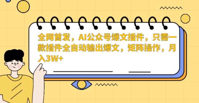 全网首发，AI公众号爆文插件，只需一款插件全自动输出爆文，矩阵操作，月入3W+【揭秘】网创库-网创项目资源站-副业项目-创业项目-搞钱项目网创库