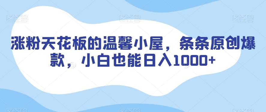 涨粉天花板的温馨小屋，条条原创爆款，小白也能日入1000+【揭秘】网创库-网创项目资源站-副业项目-创业项目-搞钱项目网创库