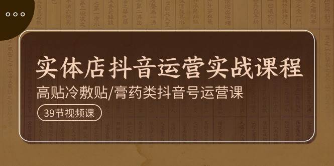 (11143期)实体店抖音运营实操课程,高贴冷敷贴/膏药类抖音号运营课(39节)网创库-网创项目资源站-副业项目-创业项目-搞钱项目网创库