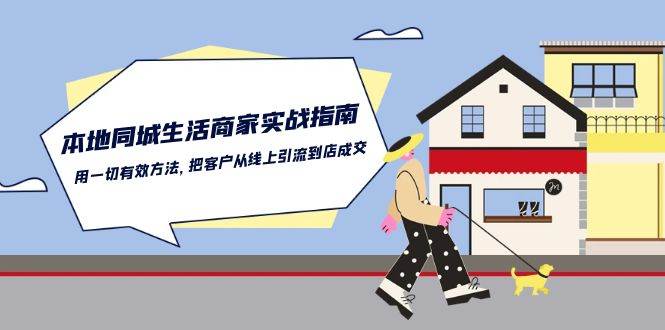 本地同城生活商家实战指南：用一切有效方法，把客户从线上引流到店成交网创库-网创项目资源站-副业项目-创业项目-搞钱项目网创库