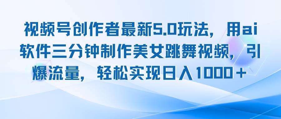 （12729期）视频号创作者最新5.0玩法，用ai软件三分钟制作美女跳舞视频 实现日入1000+网创库-网创项目资源站-副业项目-创业项目-搞钱项目网创库