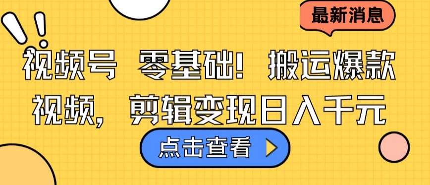 视频号零基础搬运爆款视频，剪辑变现日入千元【揭秘】网创库-网创项目资源站-副业项目-创业项目-搞钱项目网创库