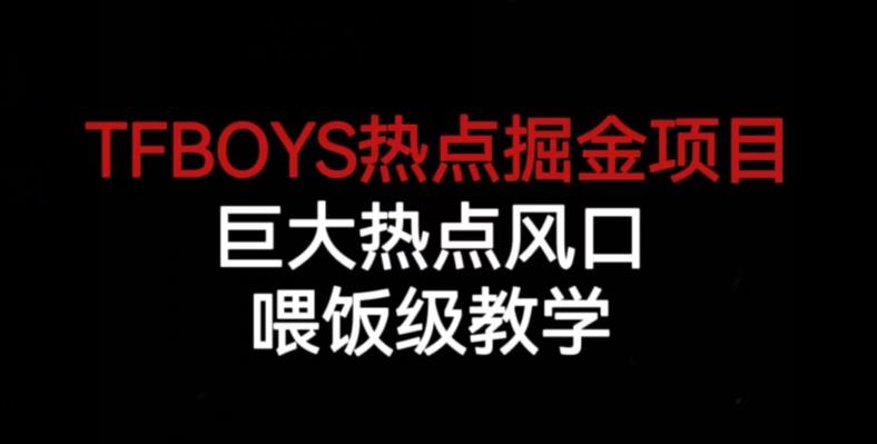 TFBOYS热点掘金项目,巨大热点风口,喂饭级教学网创库-网创项目资源站-副业项目-创业项目-搞钱项目网创库