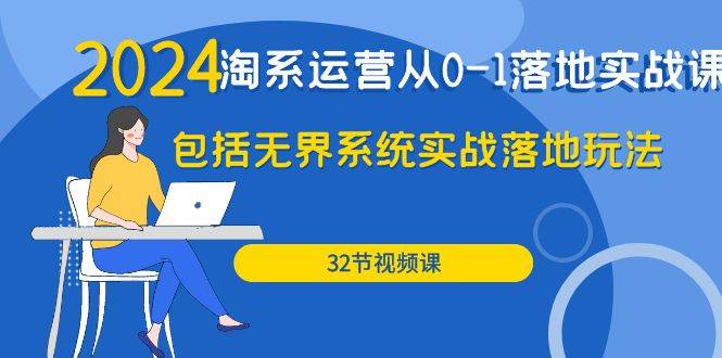 （9919期）2024·淘系运营从0-1落地实战课：包括无界系统实战落地玩法（32节）网创库-网创项目资源站-副业项目-创业项目-搞钱项目网创库