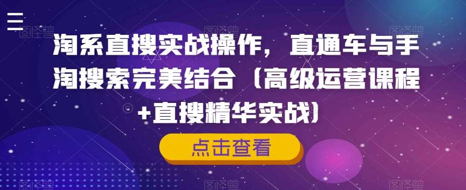淘系直搜实战操作，直通车与手淘搜索完美结合（高级运营课程+直搜精华实战）网创库-网创项目资源站-副业项目-创业项目-搞钱项目网创库